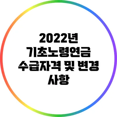 2022년 기초노령연금 수급자격 및 변경 사항