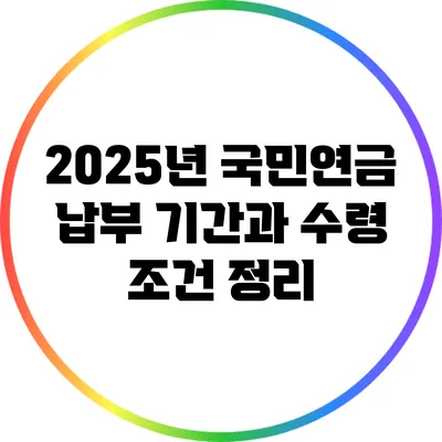 2025년 국민연금 납부 기간과 수령 조건 정리