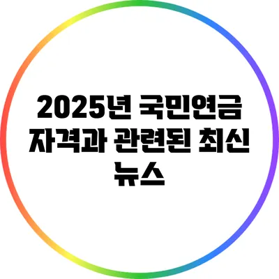 2025년 국민연금 자격과 관련된 최신 뉴스