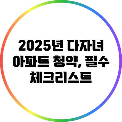 2025년 다자녀 아파트 청약, 필수 체크리스트