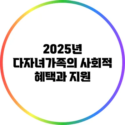 2025년 다자녀가족의 사회적 혜택과 지원