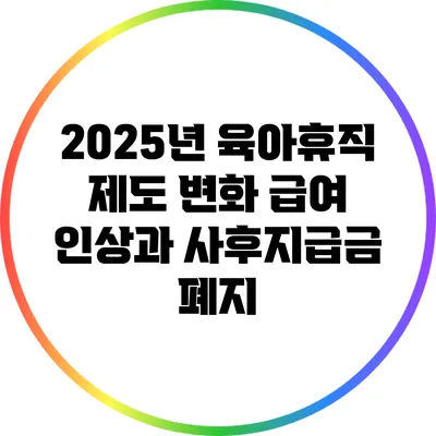 2025년 육아휴직 제도 변화: 급여 인상과 사후지급금 폐지