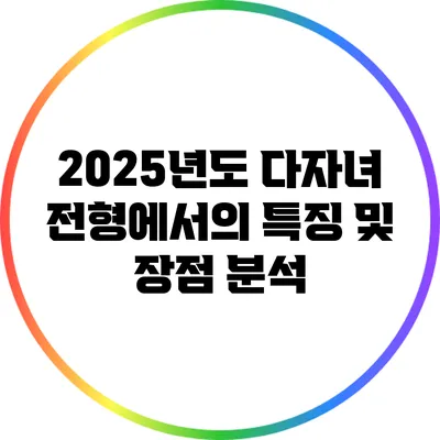 2025년도 다자녀 전형에서의 특징 및 장점 분석