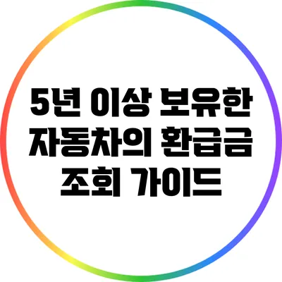 5년 이상 보유한 자동차의 환급금 조회 가이드