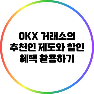 OKX 거래소의 추천인 제도와 할인 혜택 활용하기