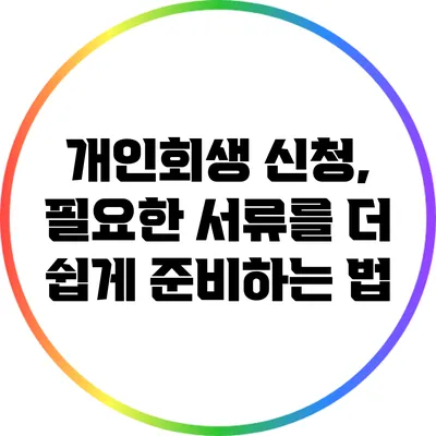 개인회생 신청, 필요한 서류를 더 쉽게 준비하는 법