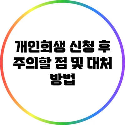 개인회생 신청 후 주의할 점 및 대처 방법