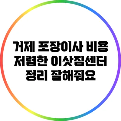 거제 포장이사 비용: 저렴한 이삿짐센터 정리 잘해줘요