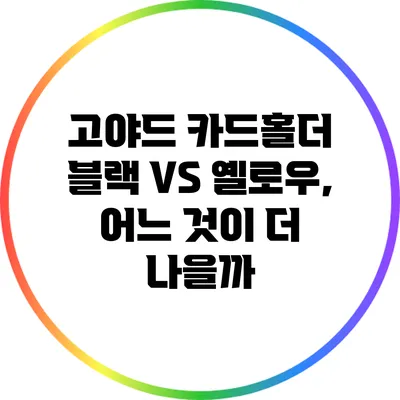 고야드 카드홀더: 블랙 VS 옐로우, 어느 것이 더 나을까?