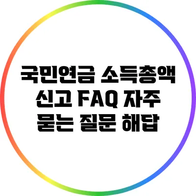 국민연금 소득총액 신고 FAQ: 자주 묻는 질문 해답