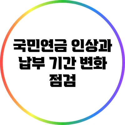 국민연금 인상과 납부 기간 변화 점검