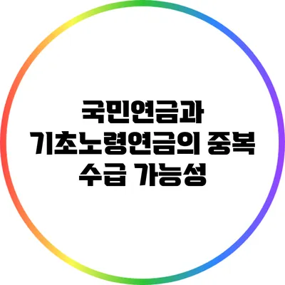 국민연금과 기초노령연금의 중복 수급 가능성