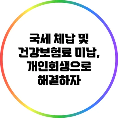 국세 체납 및 건강보험료 미납, 개인회생으로 해결하자