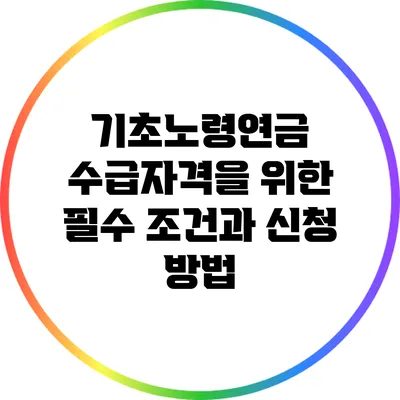 기초노령연금 수급자격을 위한 필수 조건과 신청 방법