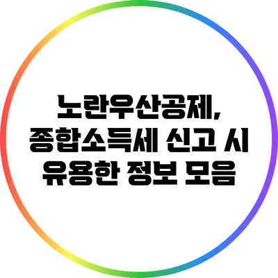 노란우산공제, 종합소득세 신고 시 유용한 정보 모음