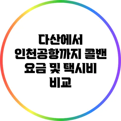 다산에서 인천공항까지 콜밴 요금 및 택시비 비교