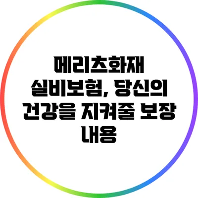 메리츠화재 실비보험, 당신의 건강을 지켜줄 보장 내용