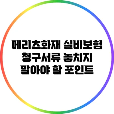 메리츠화재 실비보험 청구서류 놓치지 말아야 할 포인트