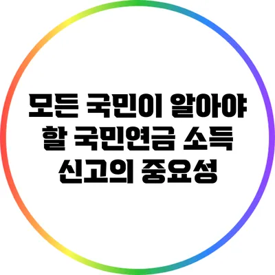 모든 국민이 알아야 할 국민연금 소득 신고의 중요성