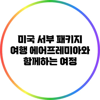 미국 서부 패키지 여행: 에어프레미아와 함께하는 여정