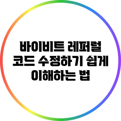 바이비트 레퍼럴 코드 수정하기: 쉽게 이해하는 법