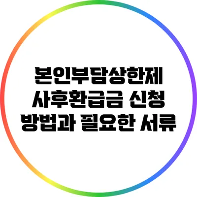 본인부담상한제 사후환급금: 신청 방법과 필요한 서류