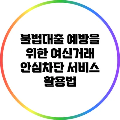 불법대출 예방을 위한 여신거래 안심차단 서비스 활용법