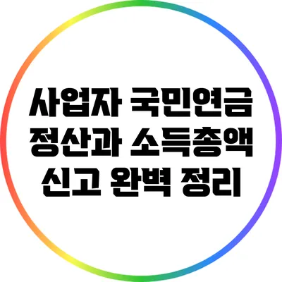 사업자 국민연금 정산과 소득총액 신고 완벽 정리