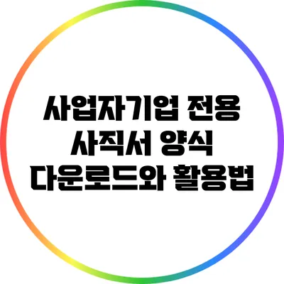 사업자/기업 전용 사직서 양식 다운로드와 활용법