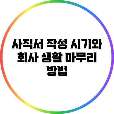 사직서 작성 시기와 회사 생활 마무리 방법