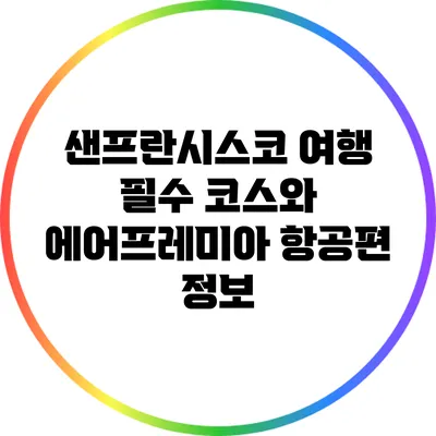 샌프란시스코 여행 필수 코스와 에어프레미아 항공편 정보