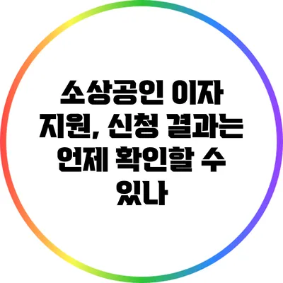 소상공인 이자 지원, 신청 결과는 언제 확인할 수 있나?