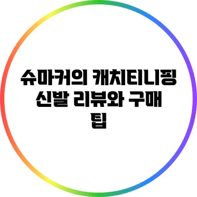 슈마커의 캐치티니핑 신발 리뷰와 구매 팁