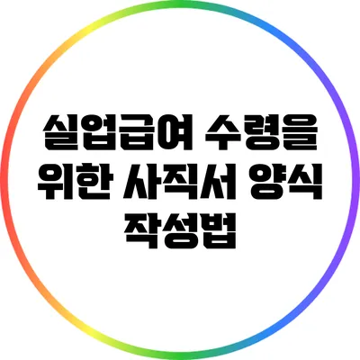 실업급여 수령을 위한 사직서 양식 작성법