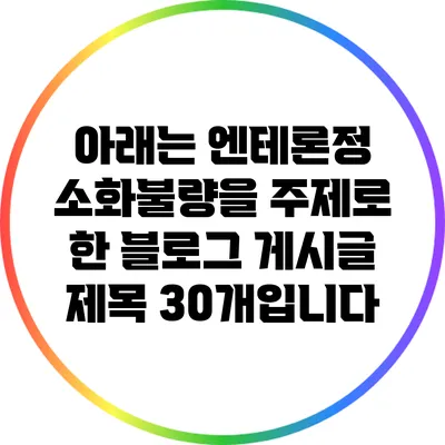 아래는 엔테론정 소화불량을 주제로 한 블로그 게시글 제목 30개입니다: