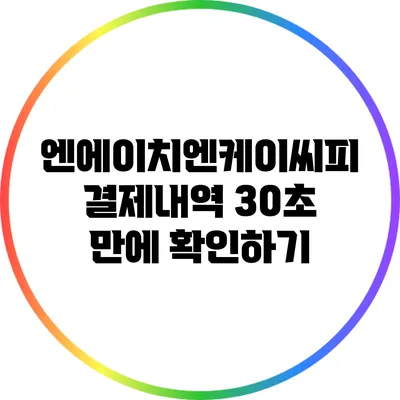 엔에이치엔케이씨피 결제내역 30초 만에 확인하기