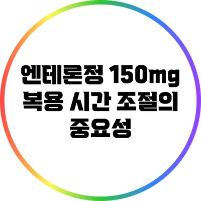 엔테론정 150mg 복용 시간 조절의 중요성