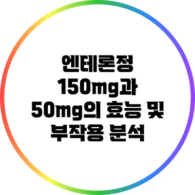 엔테론정: 150mg과 50mg의 효능 및 부작용 분석