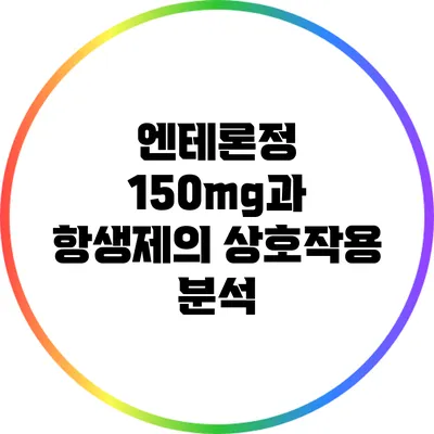 엔테론정 150mg과 항생제의 상호작용 분석