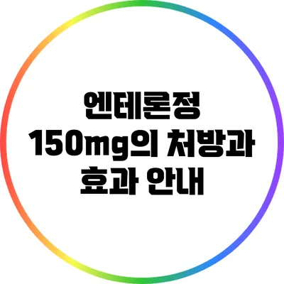 엔테론정 150mg의 처방과 효과 안내