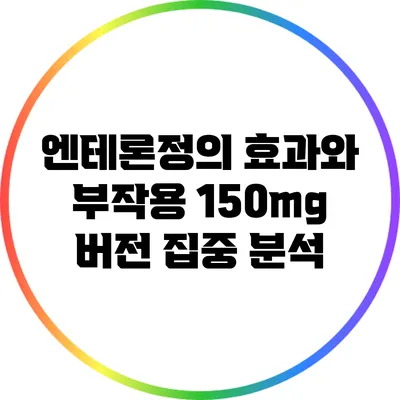 엔테론정의 효과와 부작용: 150mg 버전 집중 분석