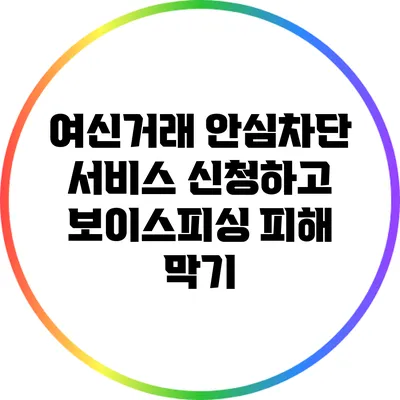 여신거래 안심차단 서비스 신청하고 보이스피싱 피해 막기