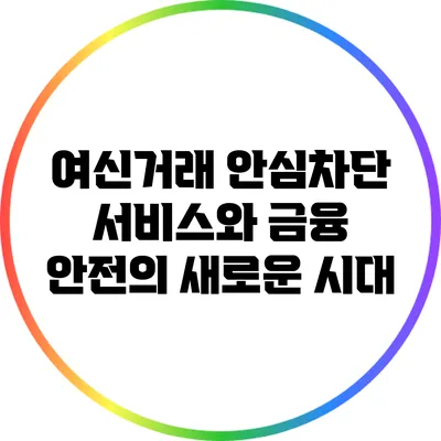 여신거래 안심차단 서비스와 금융 안전의 새로운 시대