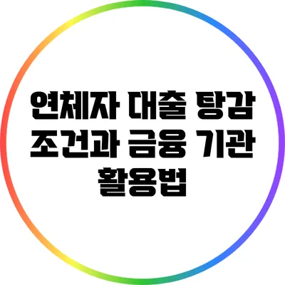 연체자 대출 탕감 조건과 금융 기관 활용법