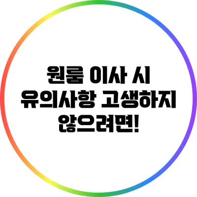 원룸 이사 시 유의사항: 고생하지 않으려면!