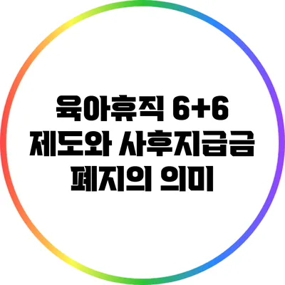 육아휴직 6+6 제도와 사후지급금 폐지의 의미