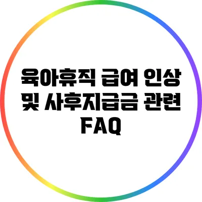 육아휴직 급여 인상 및 사후지급금 관련 FAQ