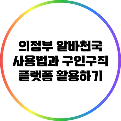 의정부 알바천국 사용법과 구인구직 플랫폼 활용하기