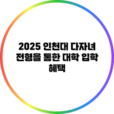 2025 인천대 다자녀 전형을 통한 대학 입학 혜택