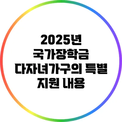 2025년 국가장학금: 다자녀가구의 특별 지원 내용